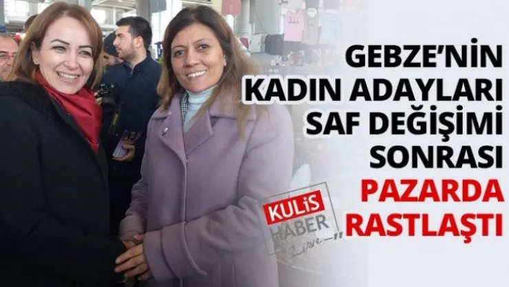 Gebze'nin kadın adayları saf değişimi sonrası pazarda rastlaştı