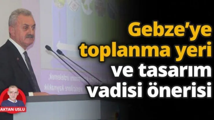 Gebze'ye toplanma yeri ve tasarım vadisi önerisi