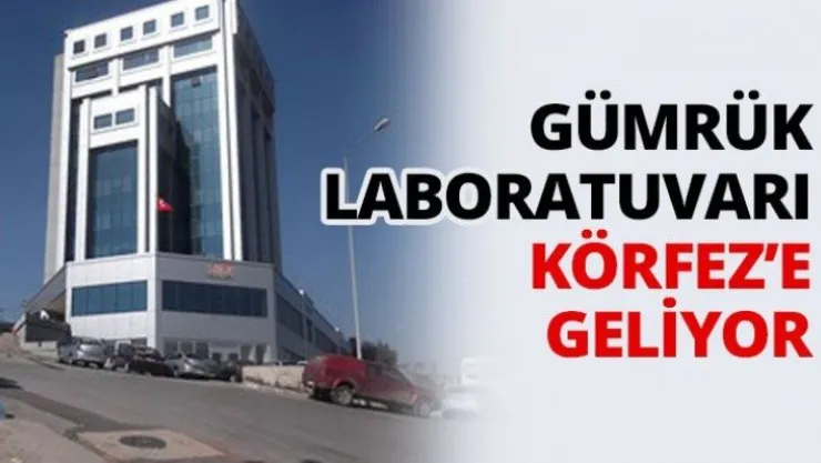 Gümrük laboratuvarı Körfez'e geliyor