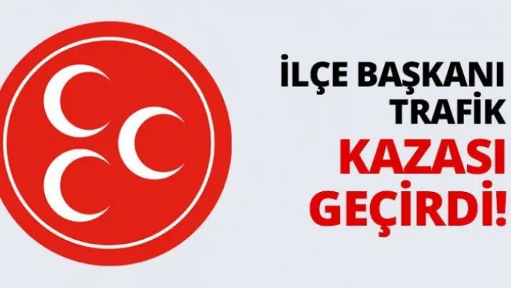 İlçe Başkanı trafik kazası geçirdi!
