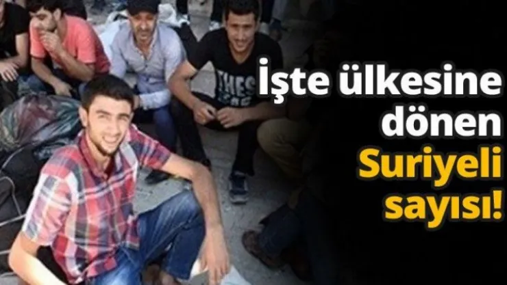 İşte ülkesine dönen Suriyeli sayısı!