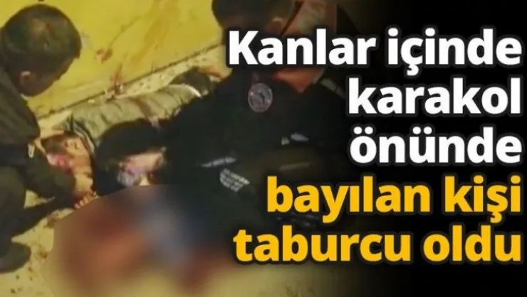 Kanlar içinde karakol önünde bayılan kişi taburcu oldu