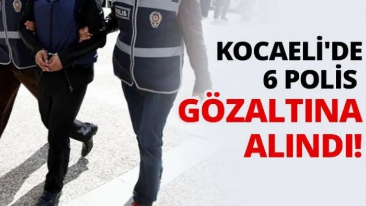 Kocaeli'de 6 polis gözaltına alındı!