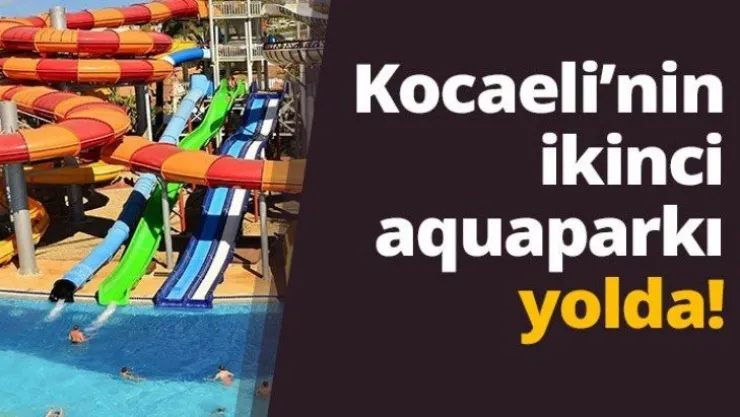 Kocaeli'nin ikinci aquaparkı yolda!