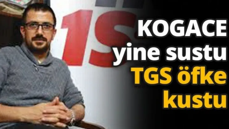 KOGACE yine sustu TGS öfke kustu