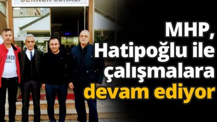 MHP, Hatipoğlu ile çalışmalara devam ediyor