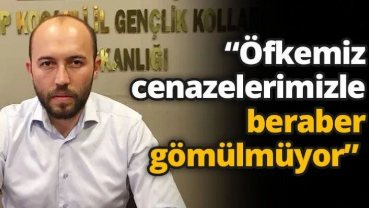 'Öfkemiz cenazelerimizle beraber gömülmüyor'