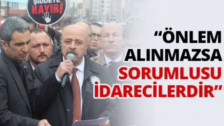 'Önlem alınmazsa sorumlusu idarecilerdir'