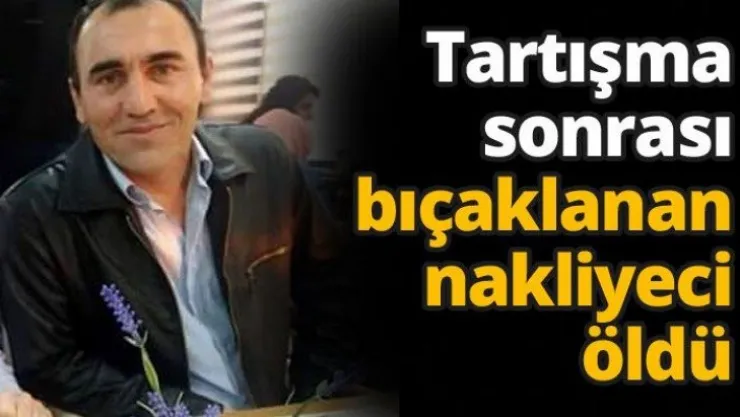 Tartışma sonrası bıçaklanan nakliyeci öldü