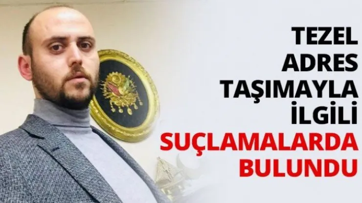 Tezel adres taşımayla ilgili suçlamalarda bulundu