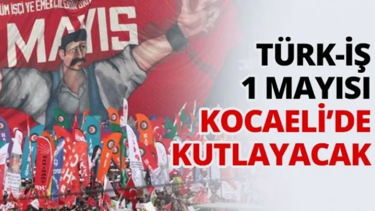 Türk-İş 1 Mayısı Kocaeli'de kutlayacak