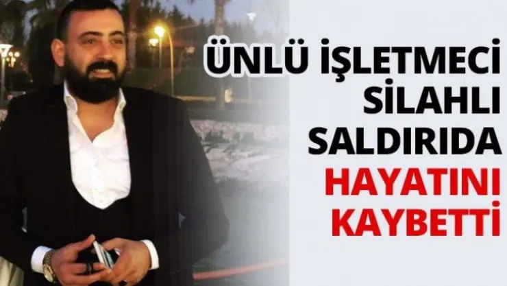 Ünlü işletmeci silahlı saldırıda hayatını kaybetti