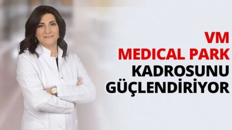 VM MEDICAL PARK Kadrosunu güçlendiriyor